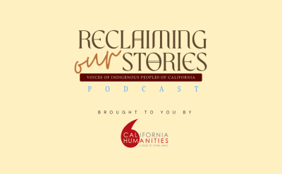 Beige banner with the text: "Reclaiming Our Stories: Voices of Indigenous Peoples of California Podcast." Below, it says, "Brought to you by California Humanities," with the California Humanities red logo.