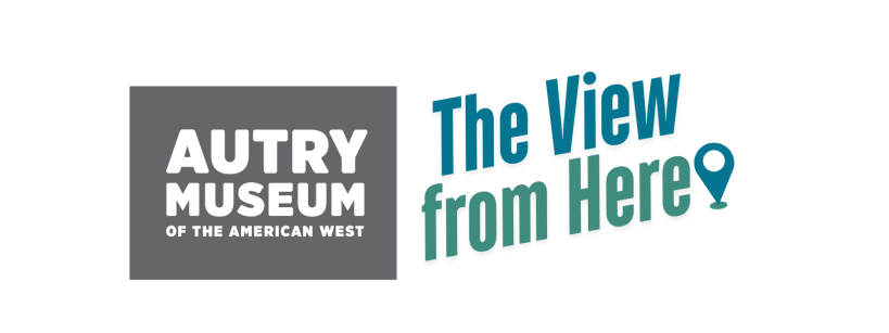 Text reading "Autry Museum of the American West" on a gray square followed by "The View from Here" in blue-green text with a map pin symbol.