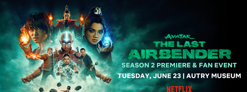 Four characters’ faces appear above a glowing figure of Aang bending all elements. Other characters stand below with action poses. Text reads: "Avatar The Last Airbender Season 2 Premiere & Fan Event, Tuesday, June 23, Autry Museum, Netflix.